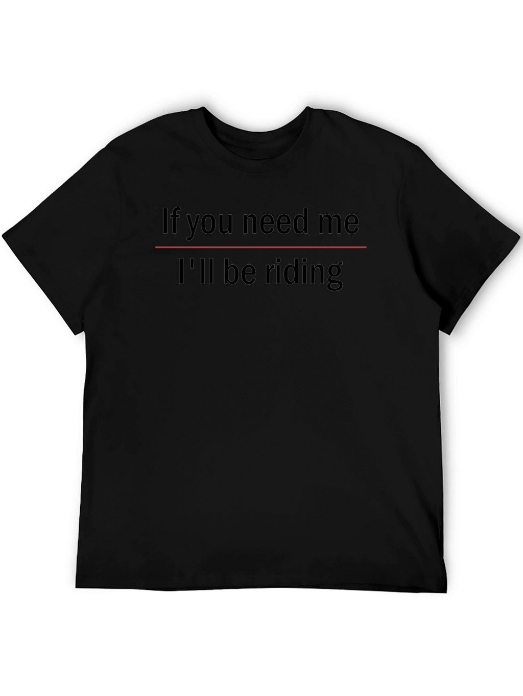 If You Need Me Ill Be Riding T-Shirt