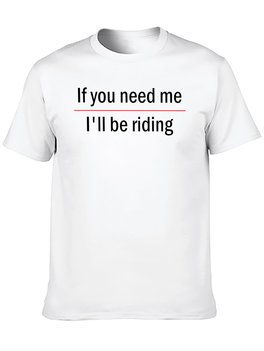 If You Need Me Ill Be Riding T-Shirt