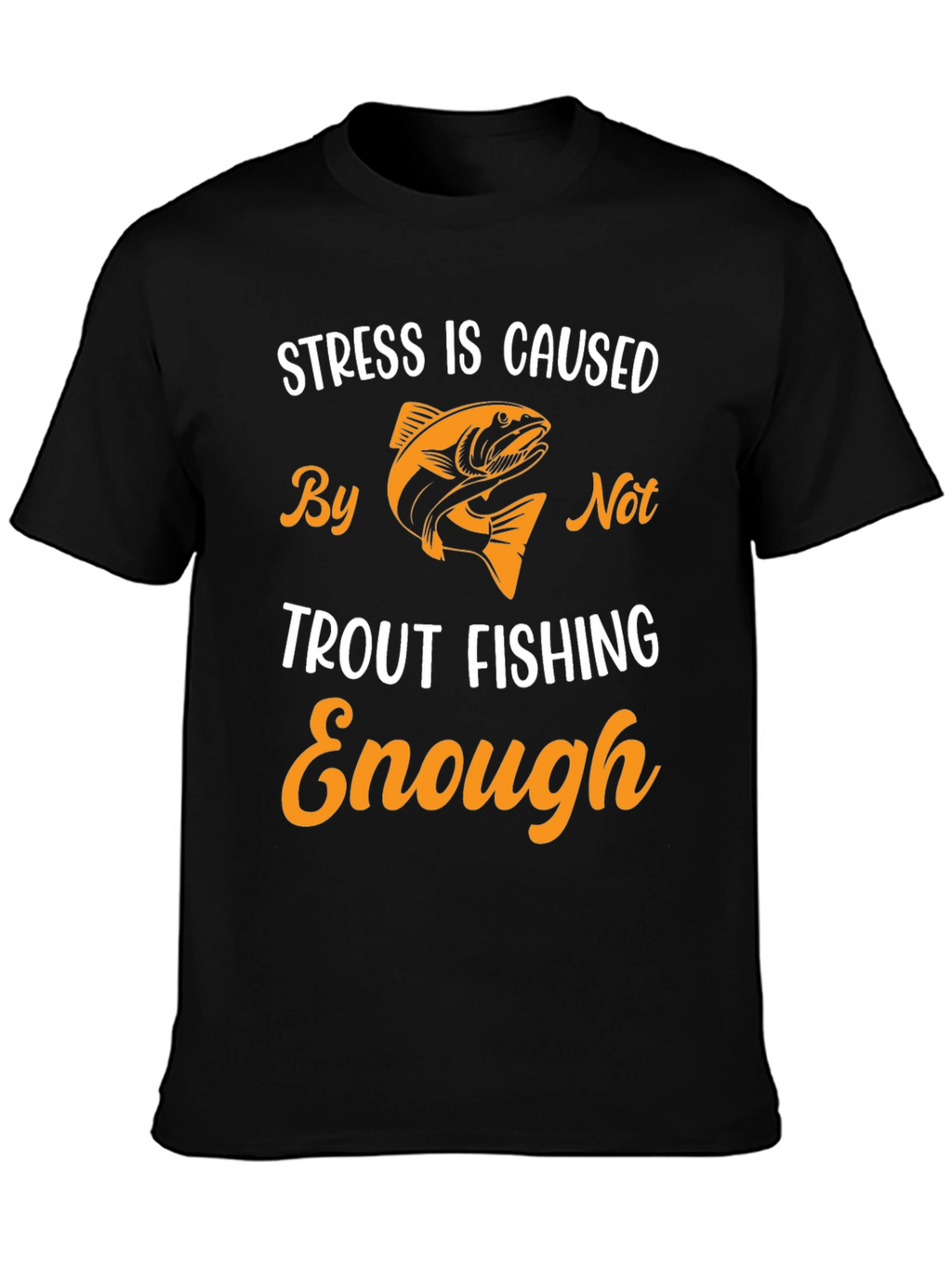 Stress is Caused By Not Trout Fishing Enough T-Shirt