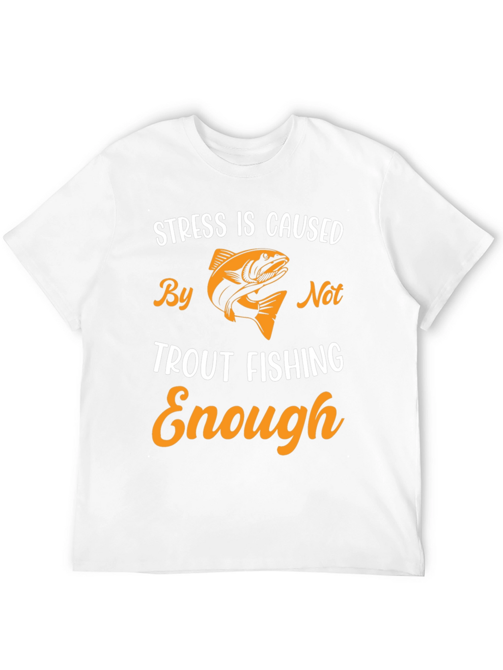 Stress is Caused By Not Trout Fishing Enough T-Shirt