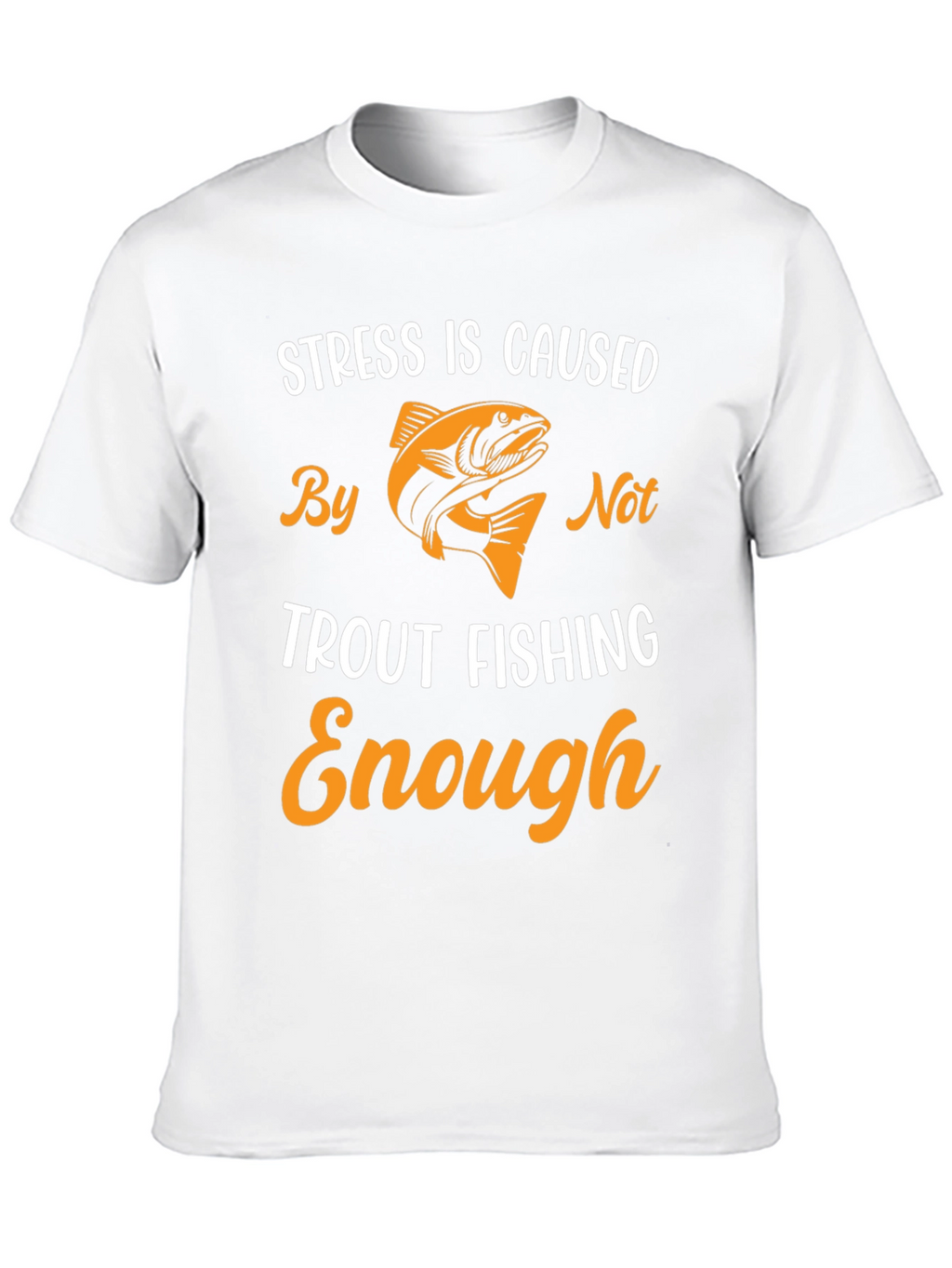 Stress is Caused By Not Trout Fishing Enough T-Shirt