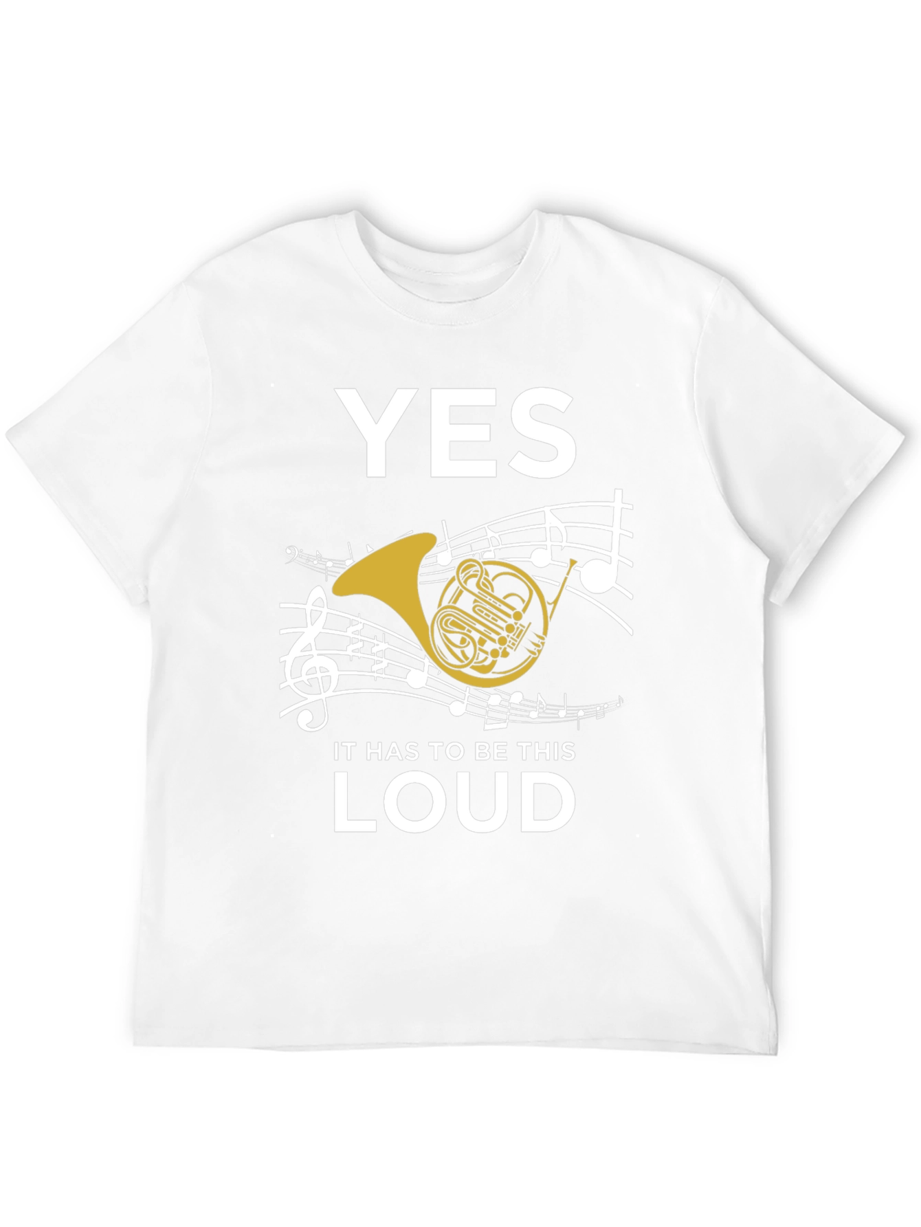 Yes It Has to Be This Loud T-Shirt