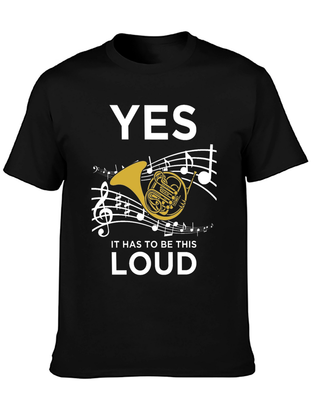Yes It Has to Be This Loud T-Shirt