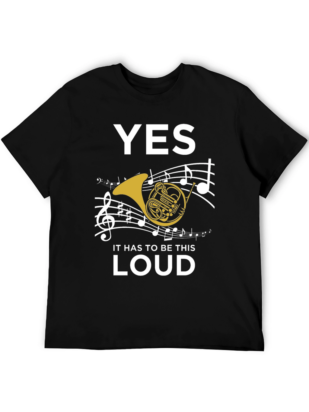 Yes It Has to Be This Loud T-Shirt
