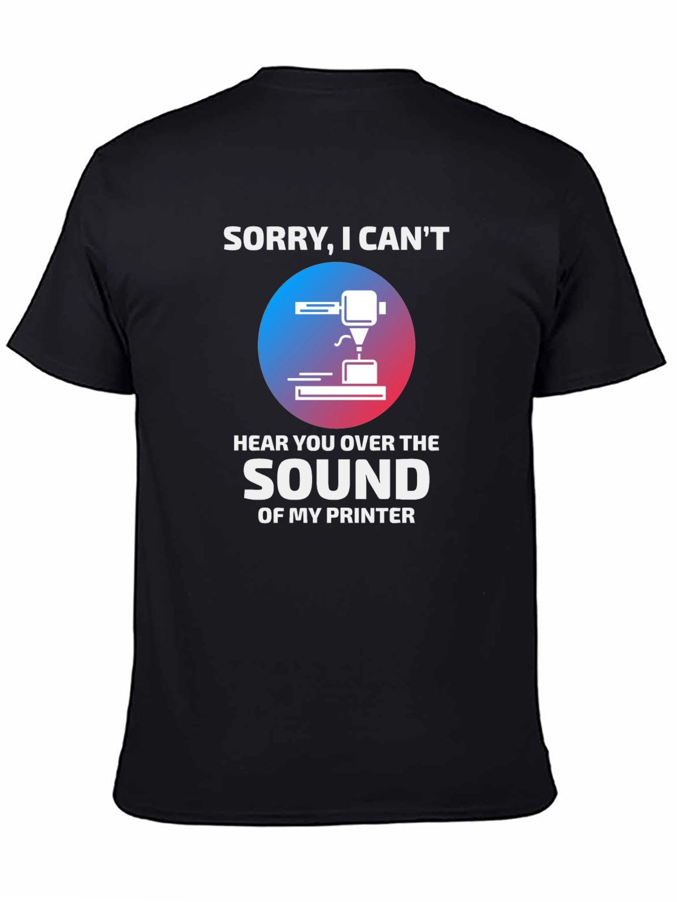 Funny 3D Printer T-Shirt - Sorry I Cant Hear You