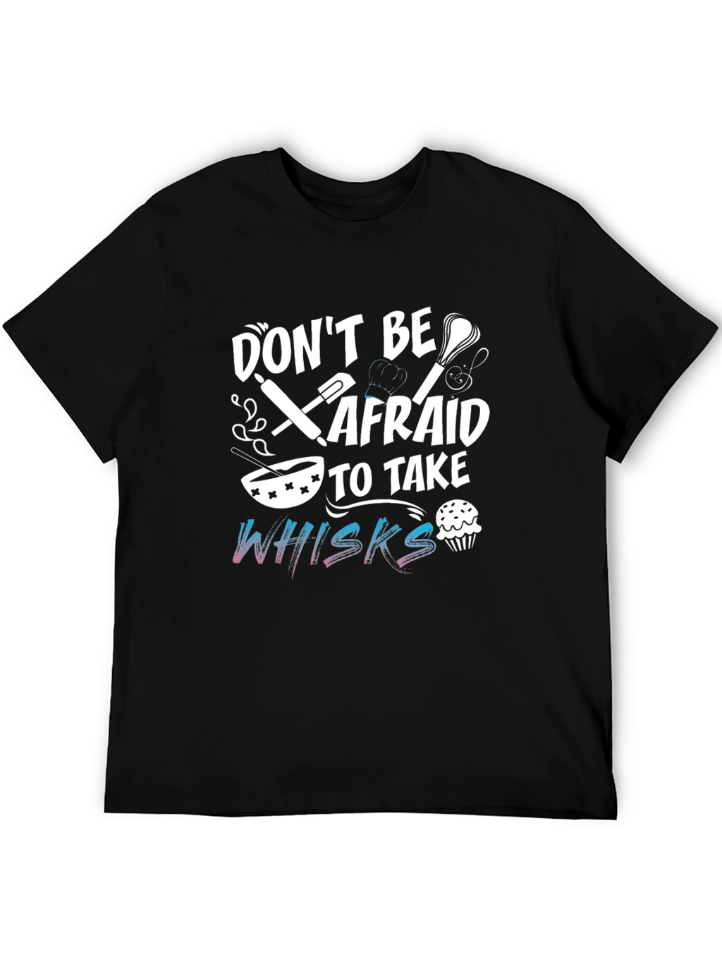 Dont Be Afraid To Take Whisks Black T-Shirt