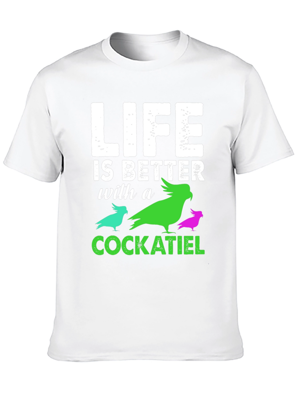 Life is Better with a Cockatiel T-Shirt