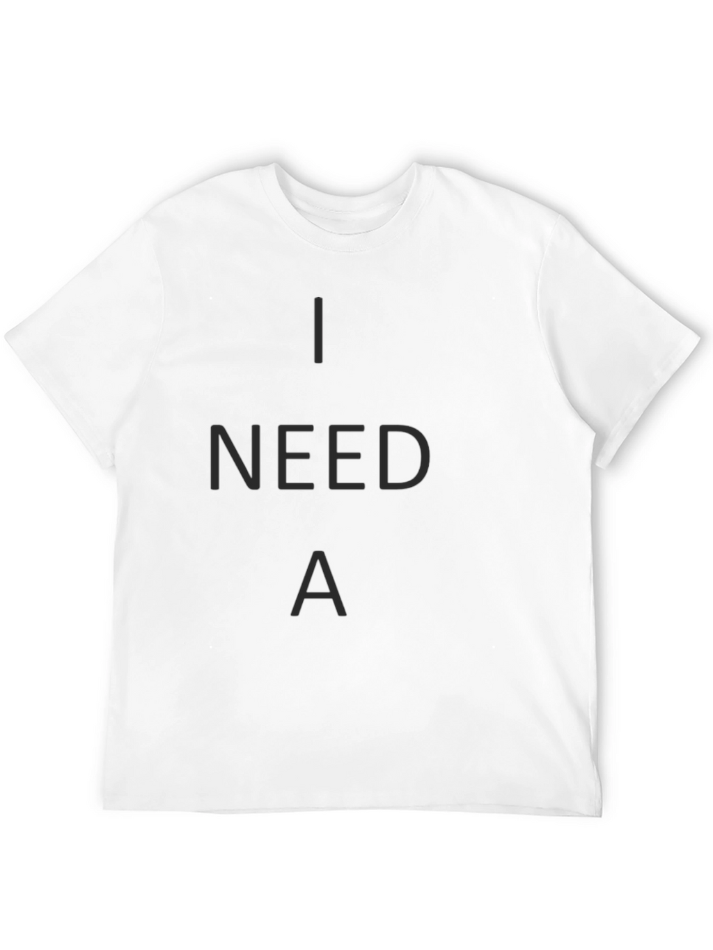 I Need A T-Shirt - Casual Crew Neck Tee