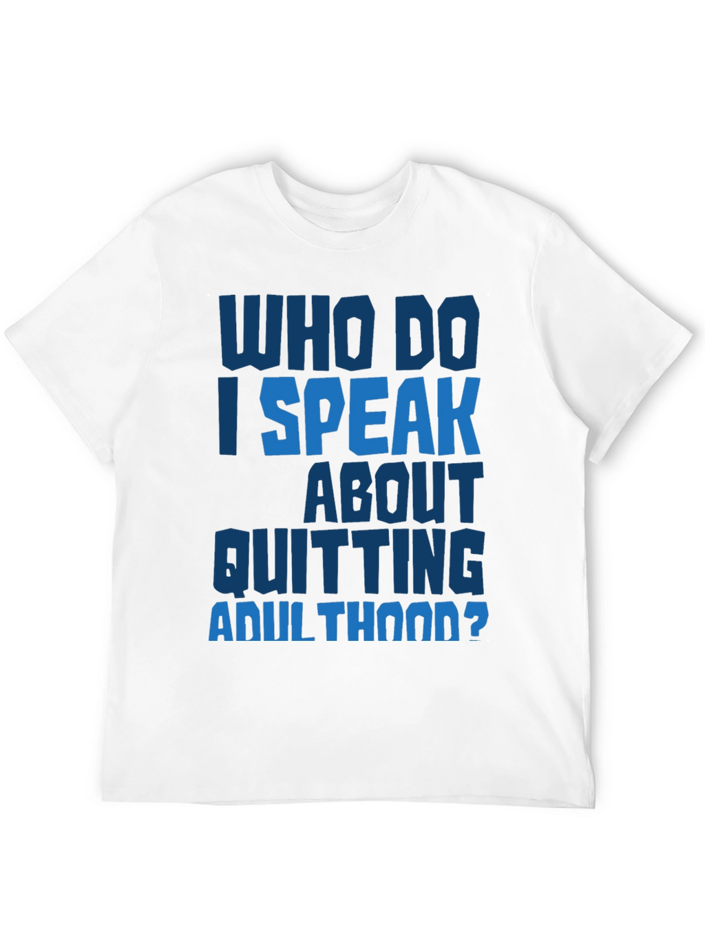 Who Do I Speak About Quitting Adulthood? T-Shirt