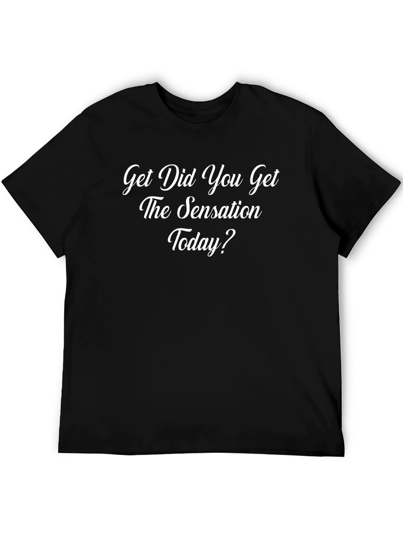 Get Did You Get The Sensation Today Black T-Shirt