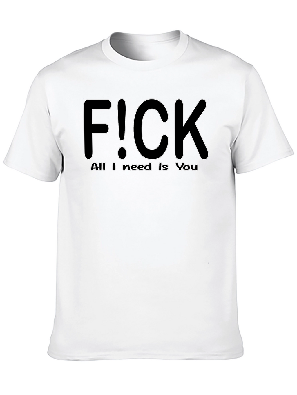 F!CK All I Need is You - Graphic T-Shirt