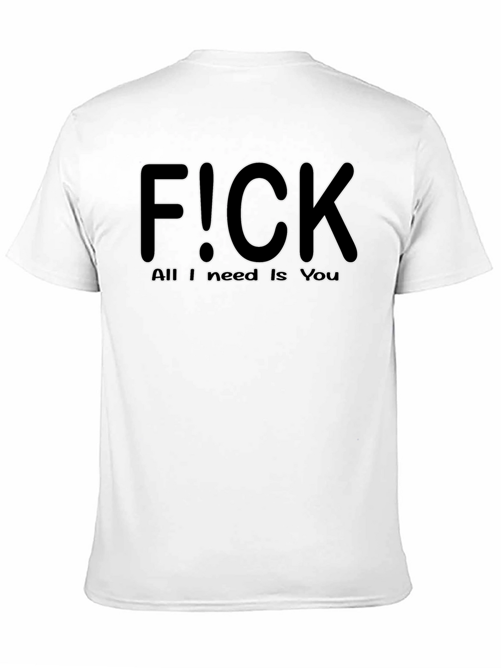 F!CK All I Need is You - Graphic T-Shirt