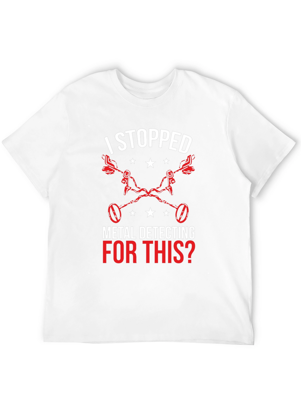 Metal Detecting T-Shirt - I Stopped For This?
