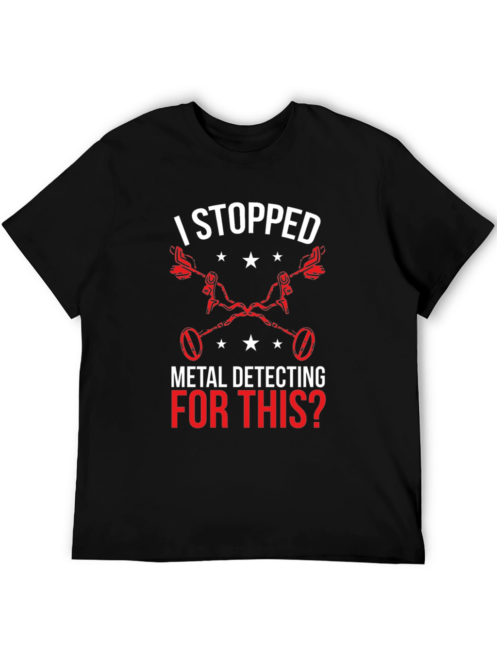 Metal Detecting T-Shirt - I Stopped For This?