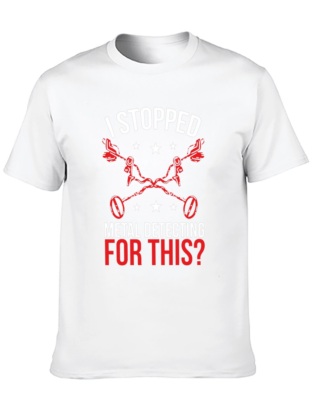 Metal Detecting T-Shirt - I Stopped For This?