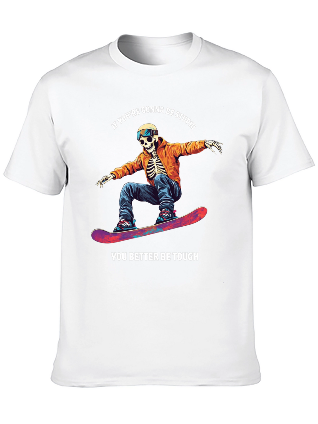 Skeleton Snowboarder T-Shirt: Be Stupid Be Tough!