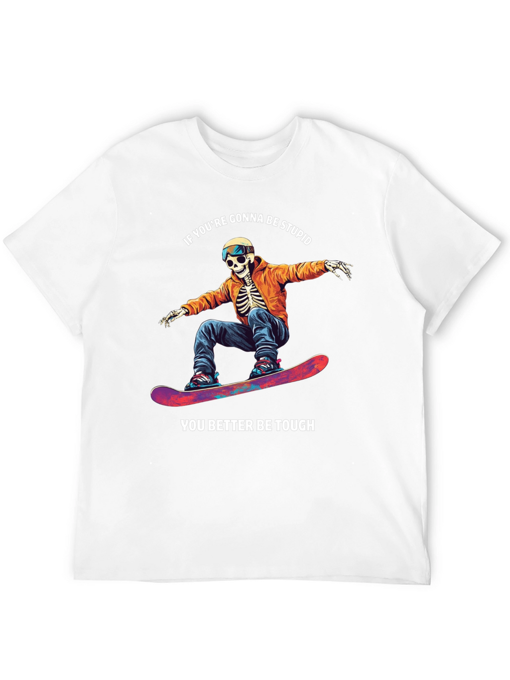 Skeleton Snowboarder T-Shirt: Be Stupid Be Tough!