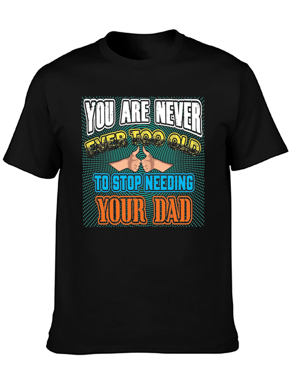 Never Too Old To Need Your Dad T-Shirt