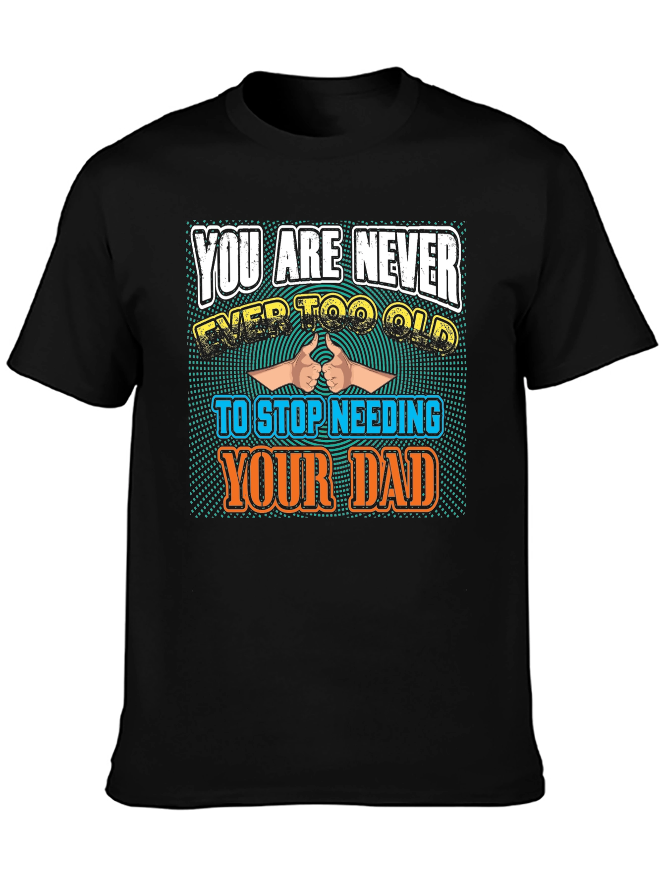 Never Too Old To Need Your Dad T-Shirt