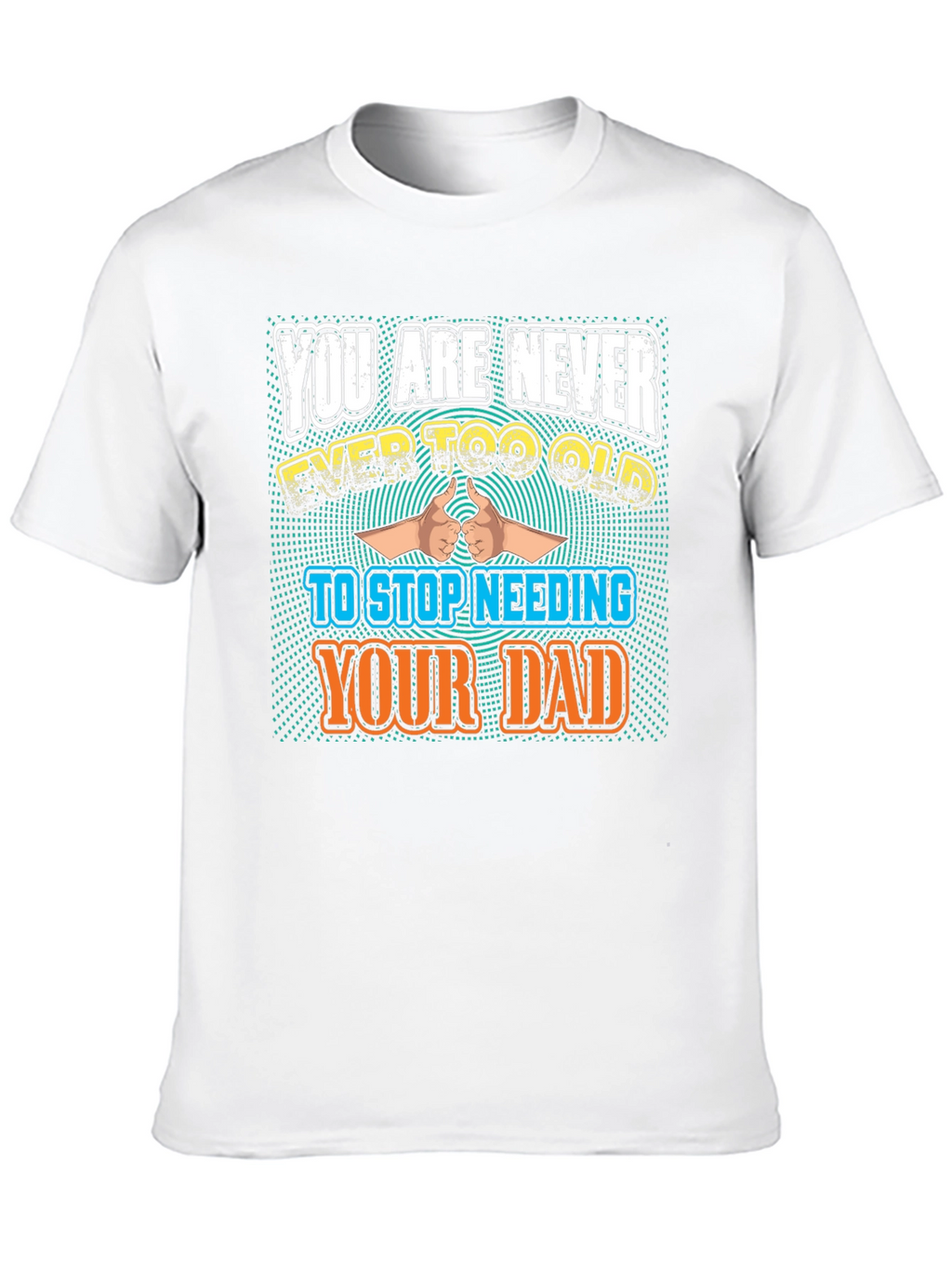 Never Too Old To Need Your Dad T-Shirt