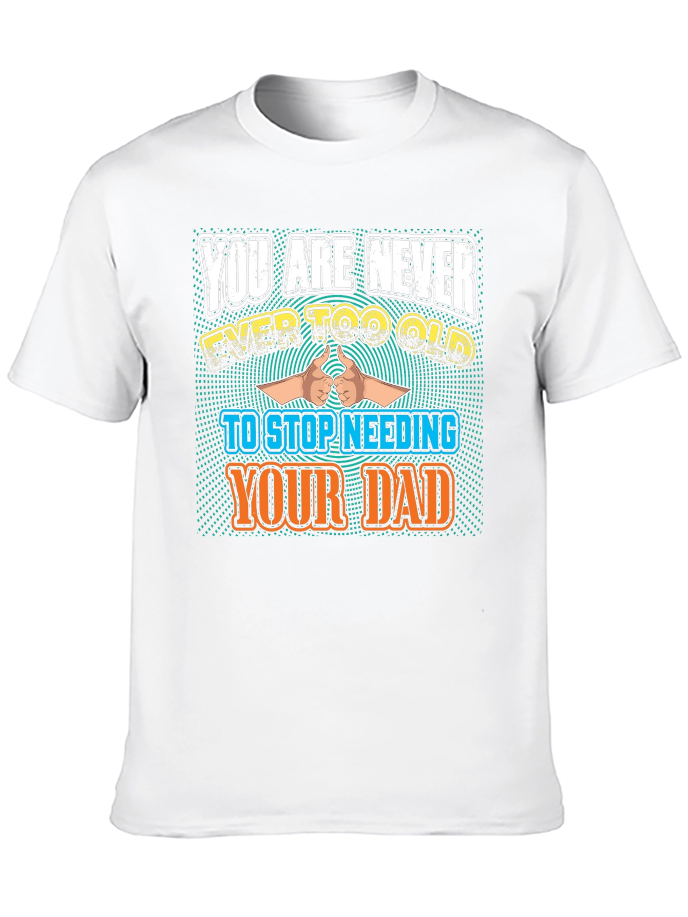 Never Too Old To Need Your Dad T-Shirt
