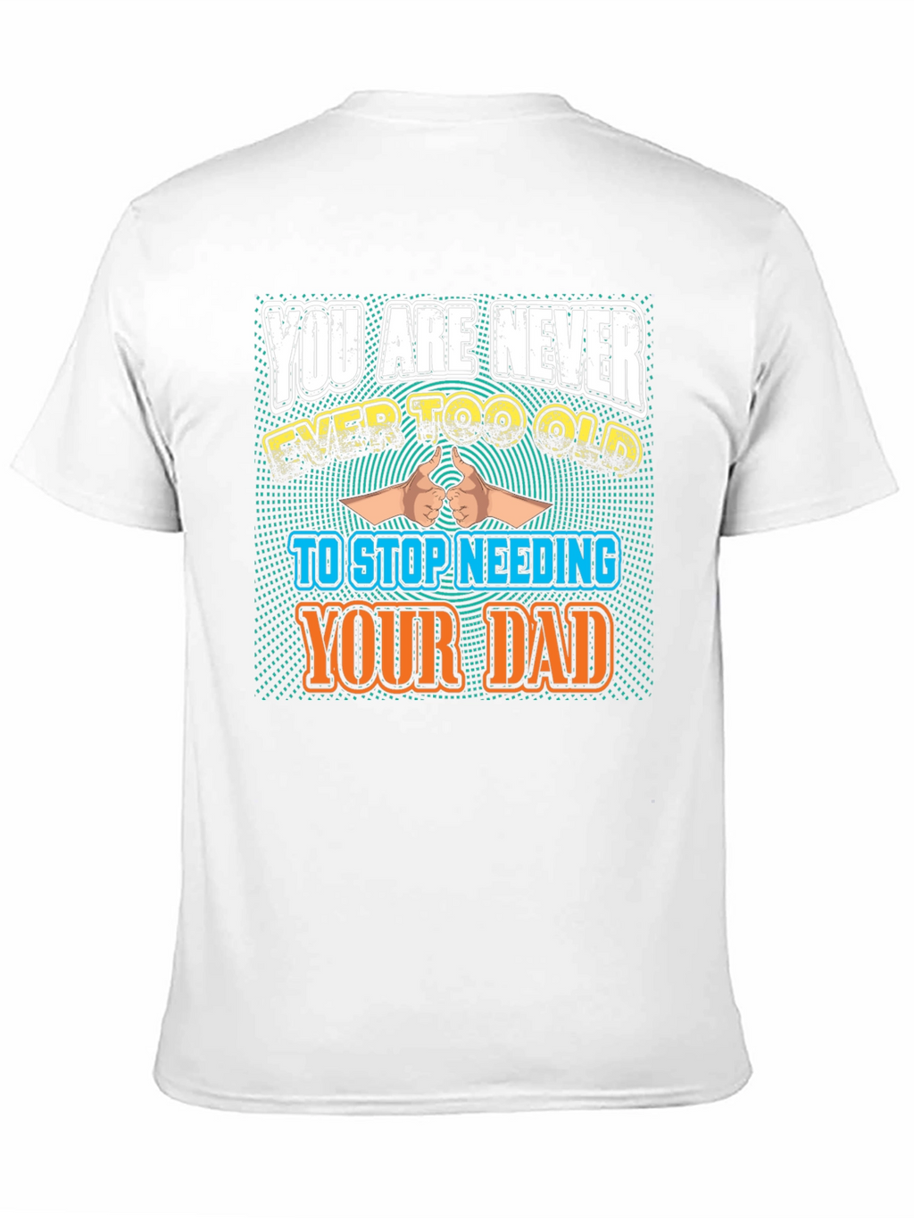 Never Too Old To Need Your Dad T-Shirt