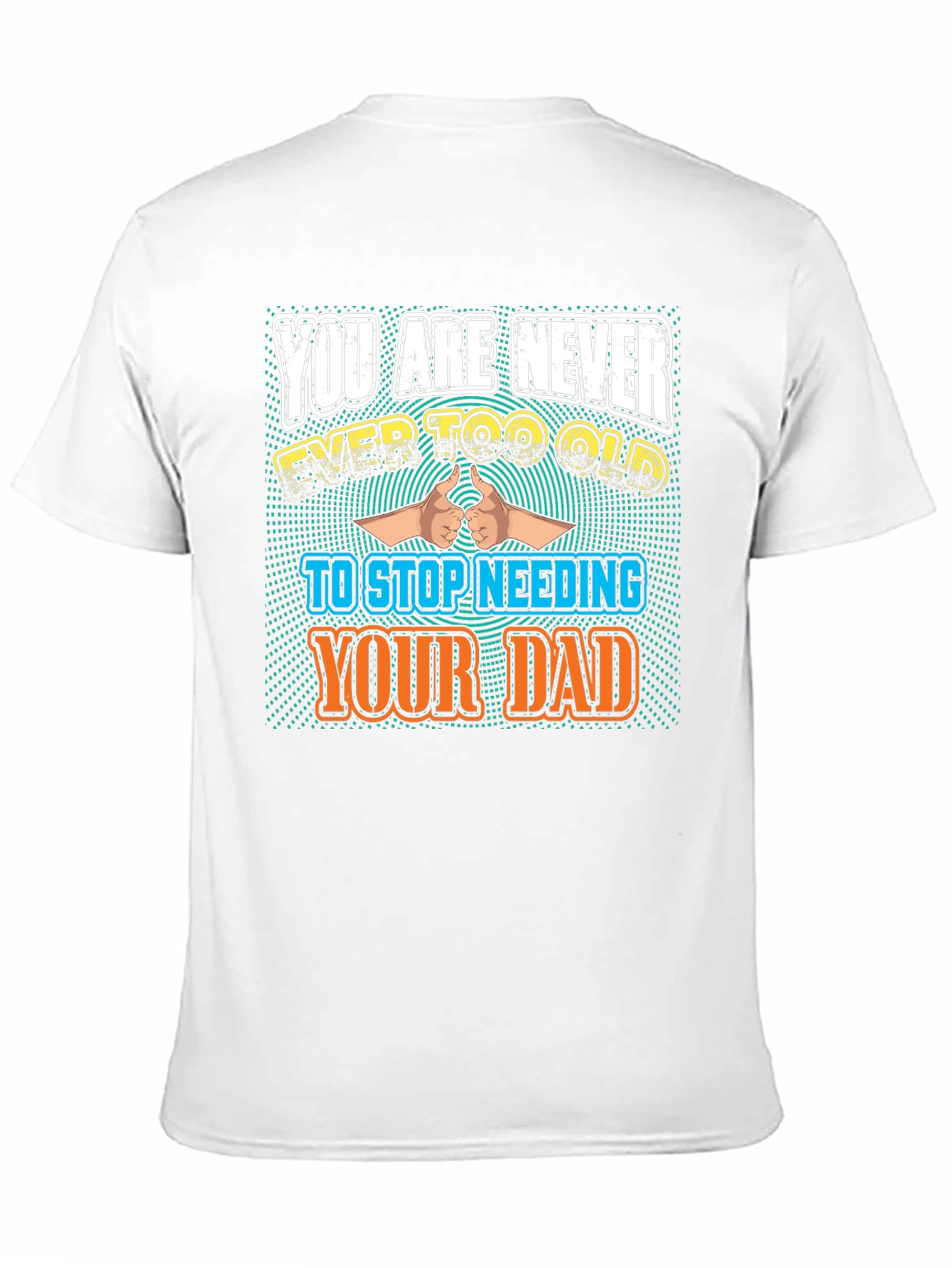 Never Too Old To Need Your Dad T-Shirt