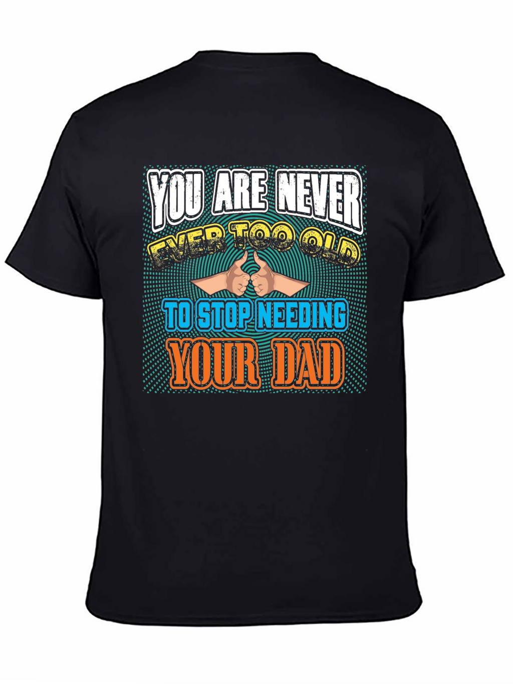 Never Too Old To Need Your Dad T-Shirt