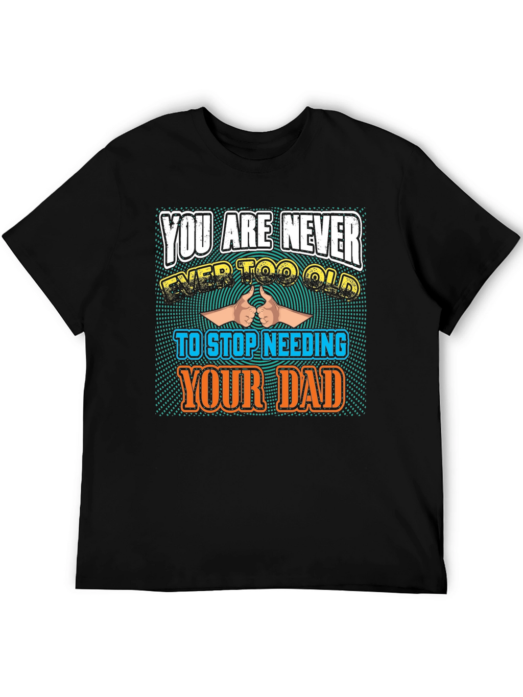 Never Too Old To Need Your Dad T-Shirt
