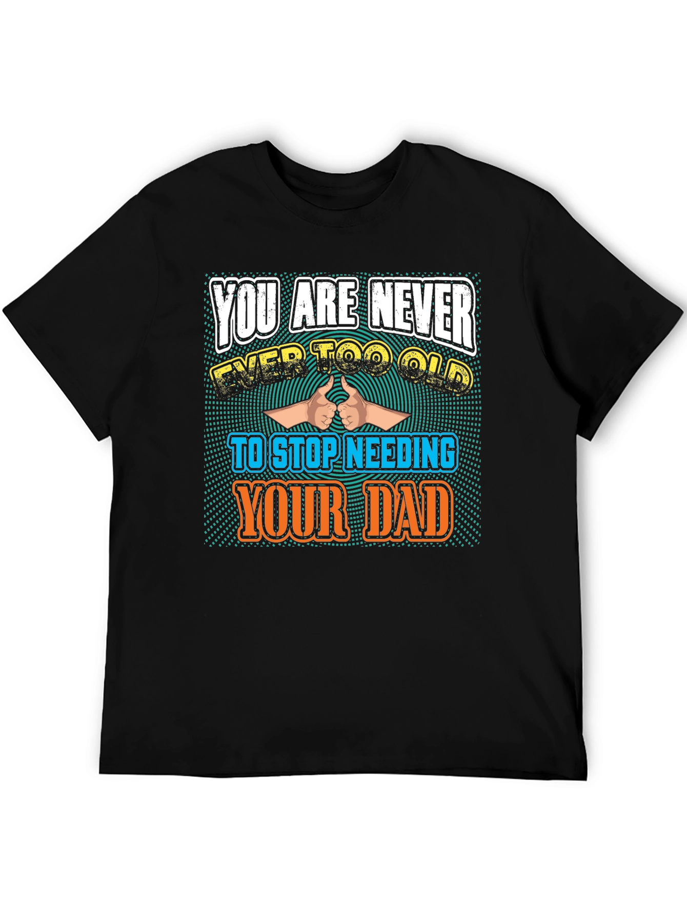 Never Too Old To Need Your Dad T-Shirt