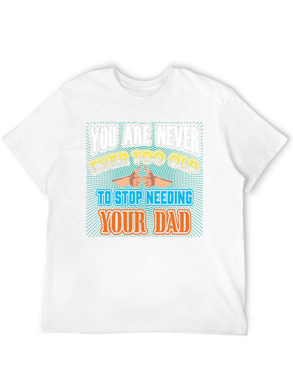 Never Too Old To Need Your Dad T-Shirt
