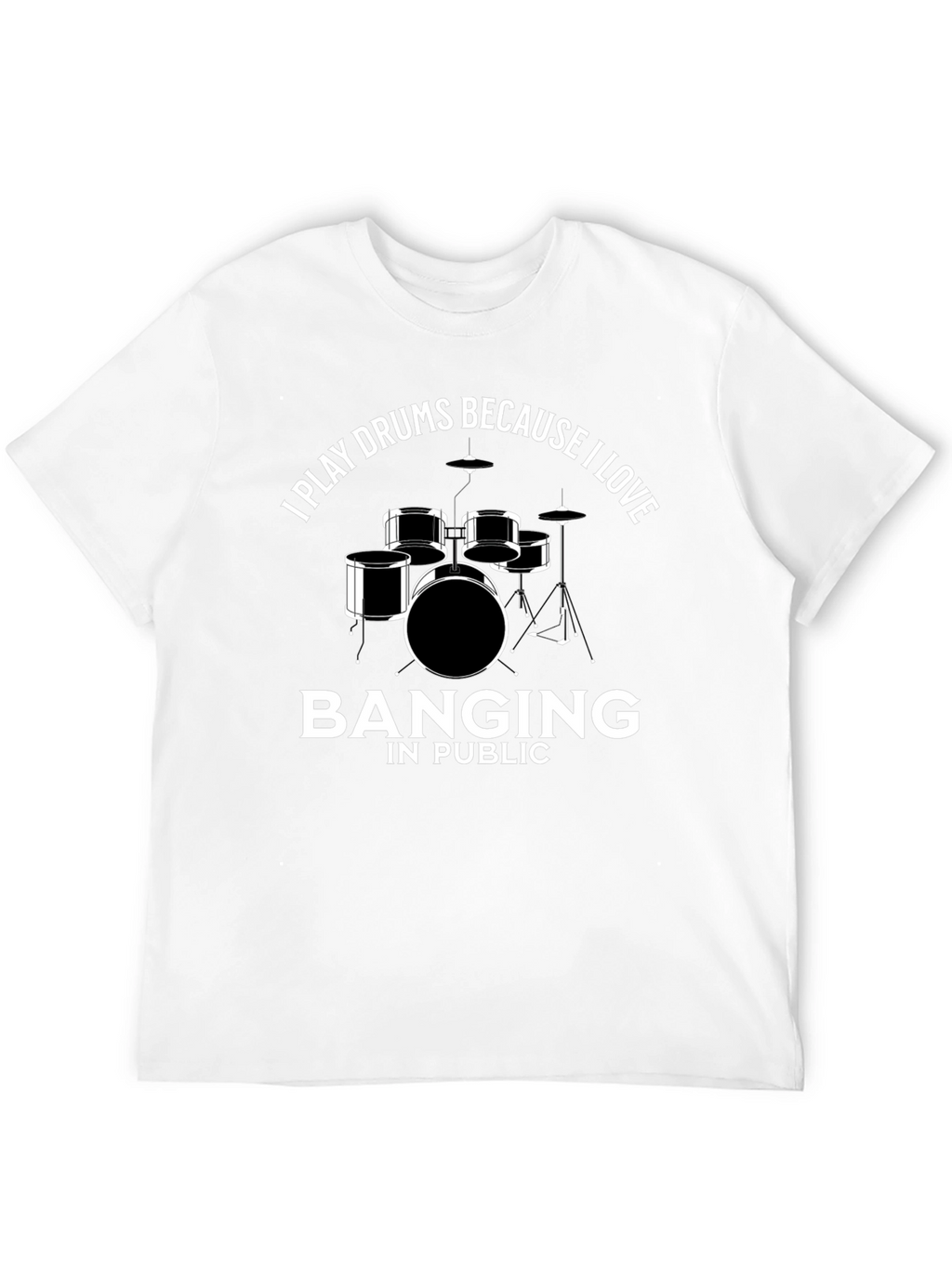 Drummer T-Shirt: I Play Drums Because I Love Banging