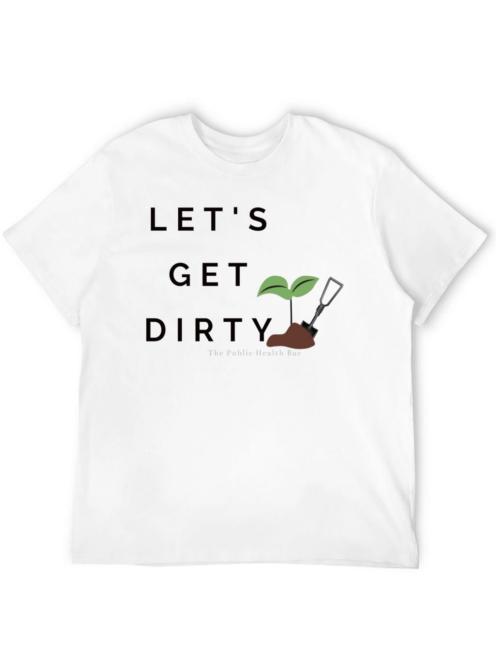 Lets Get Dirty T-Shirt - Public Health Bae