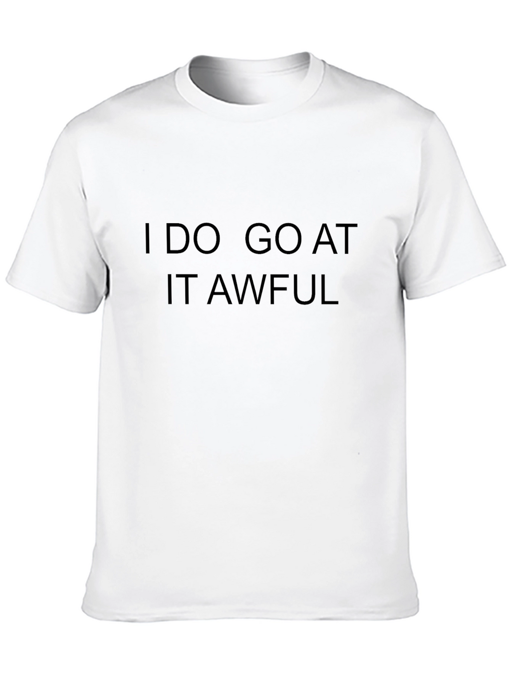 I Do Go At It Awful Black T-Shirt