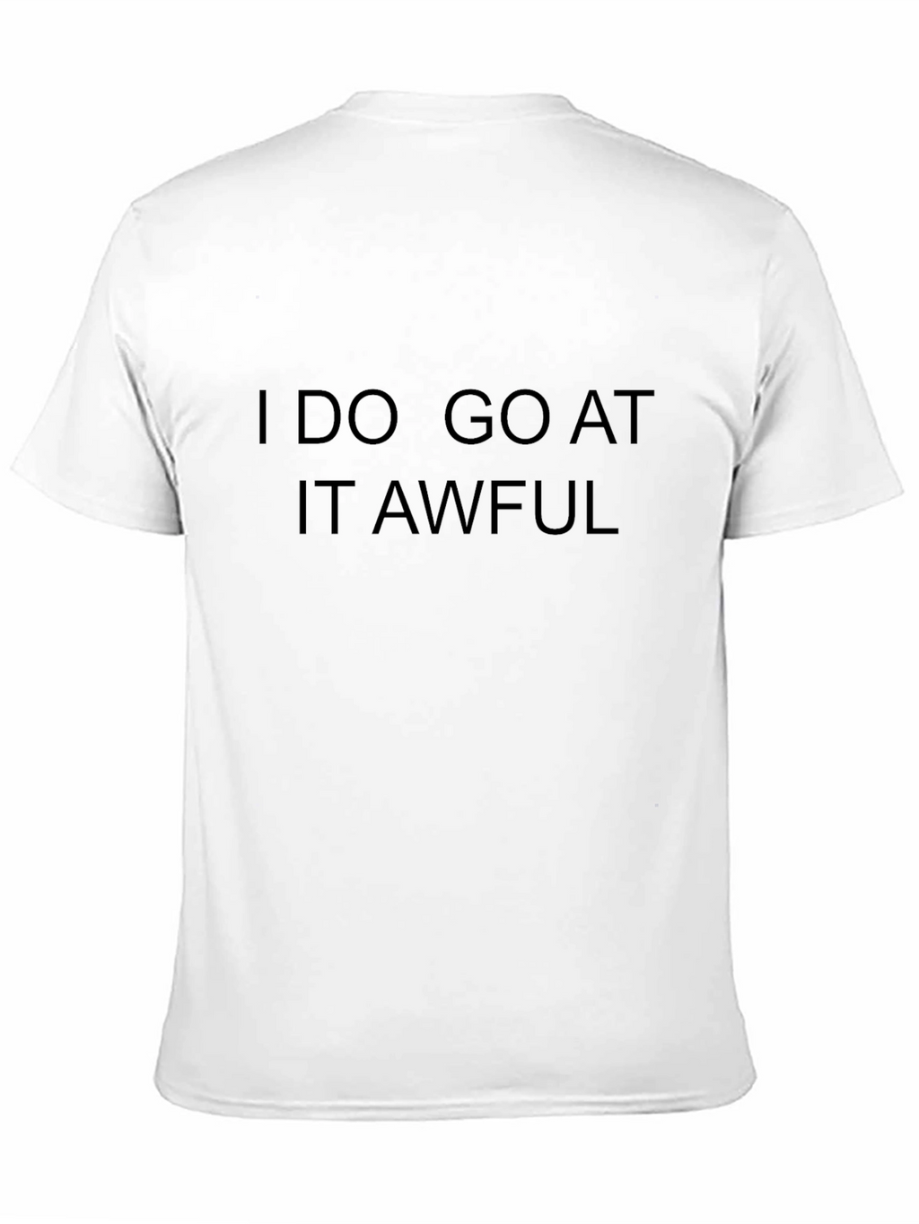 I Do Go At It Awful Black T-Shirt