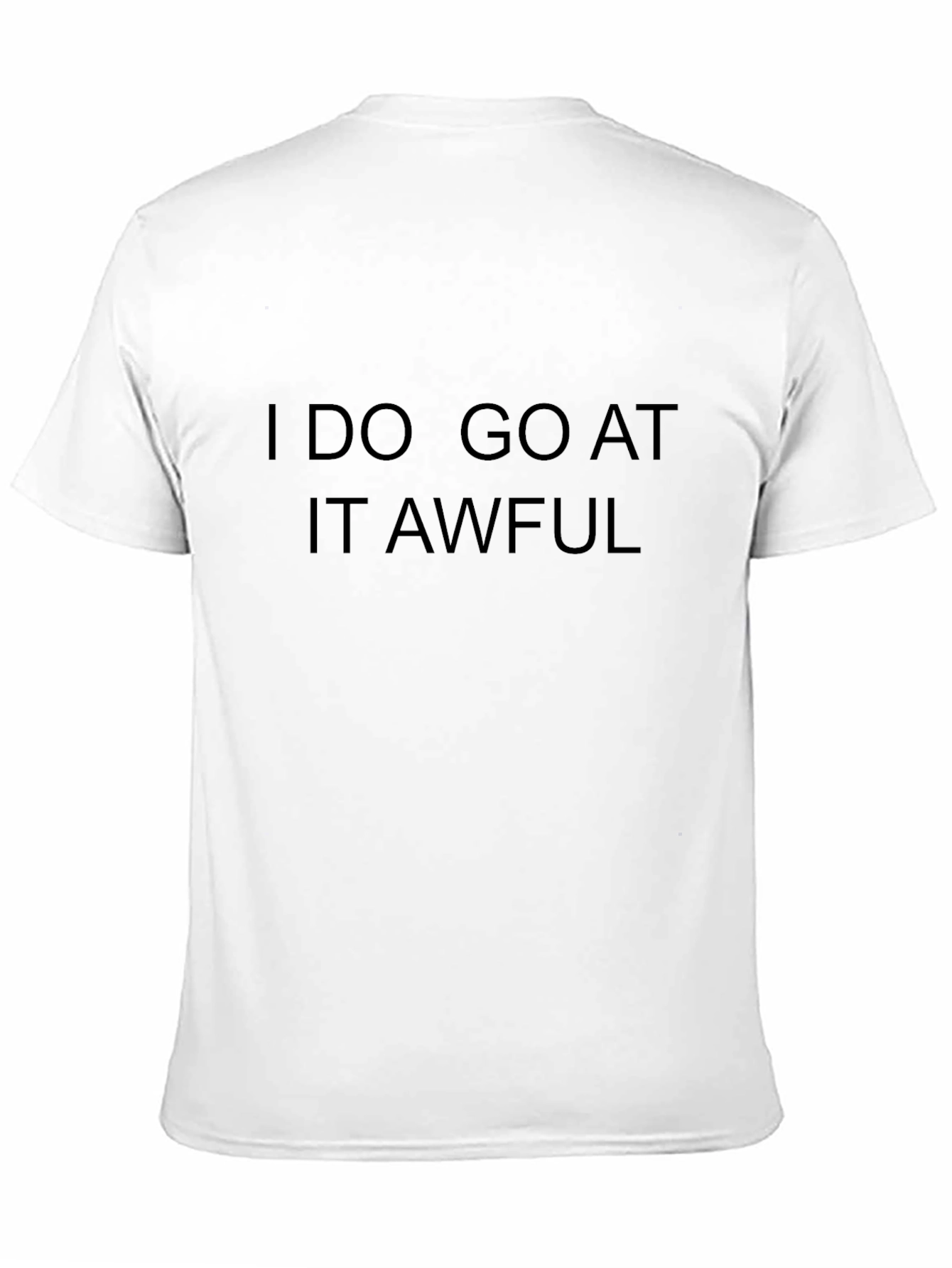 I Do Go At It Awful Black T-Shirt