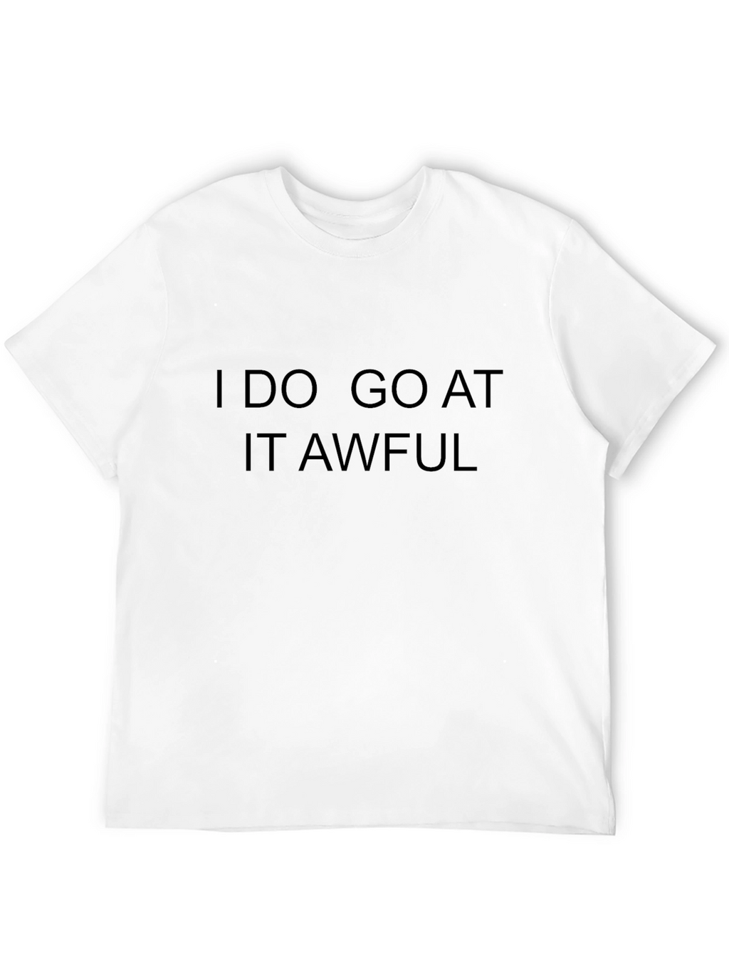 I Do Go At It Awful Black T-Shirt