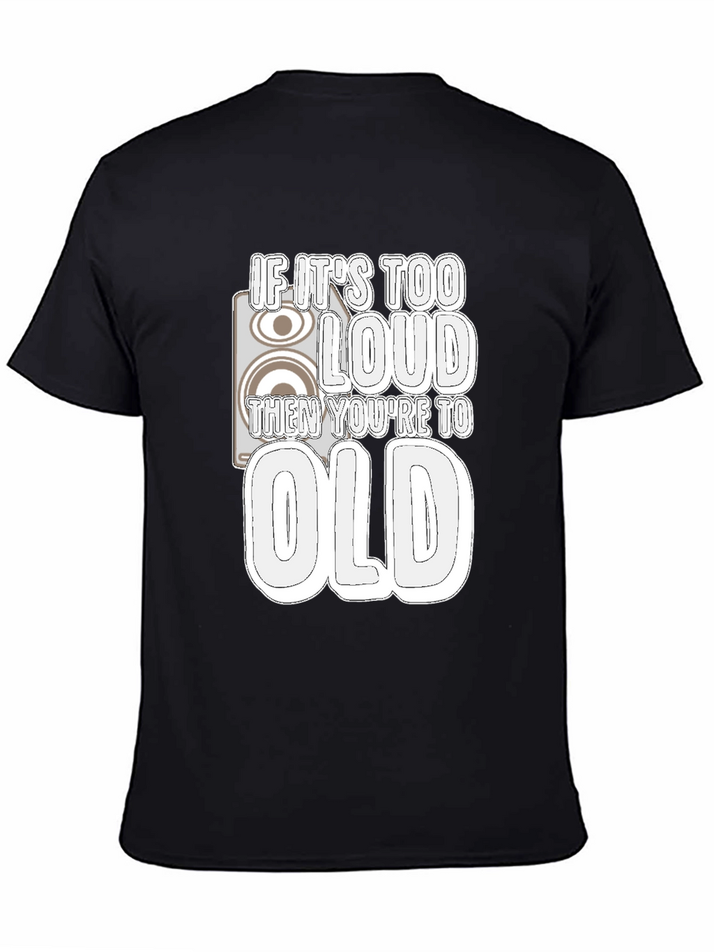 If Its Too Loud Youre Too Old Black T-Shirt