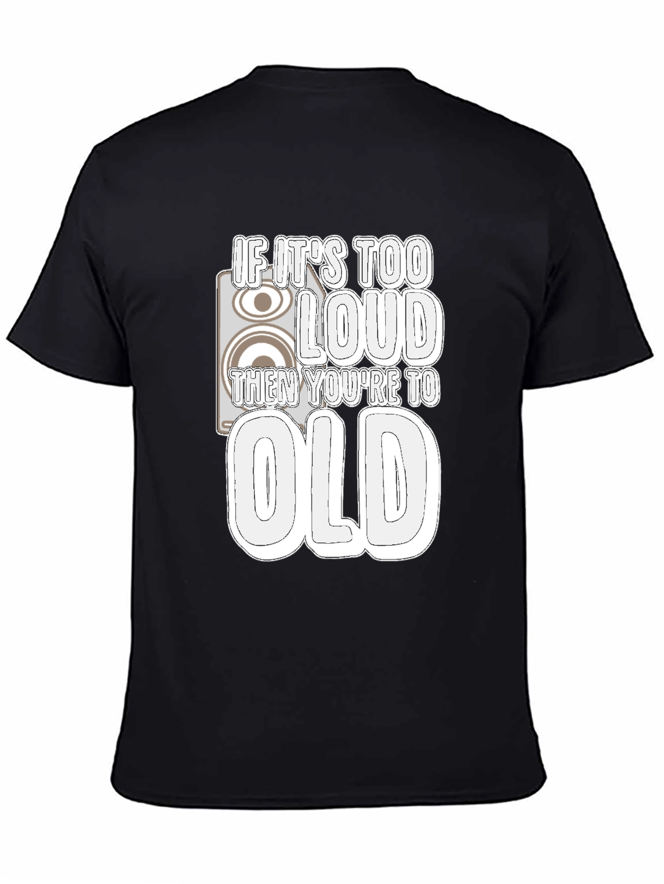 If Its Too Loud Youre Too Old Black T-Shirt