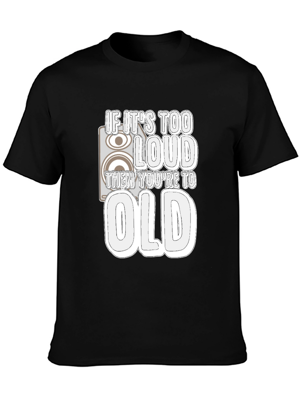 If Its Too Loud Youre Too Old Black T-Shirt