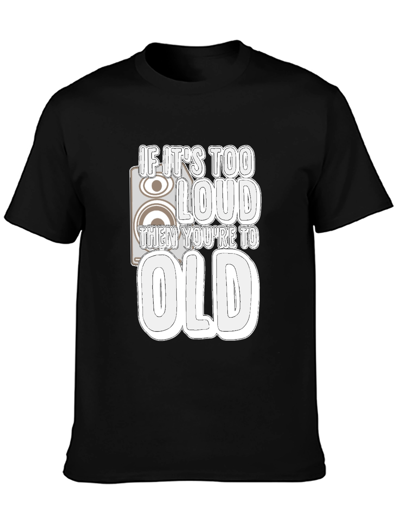 If Its Too Loud Youre Too Old Black T-Shirt