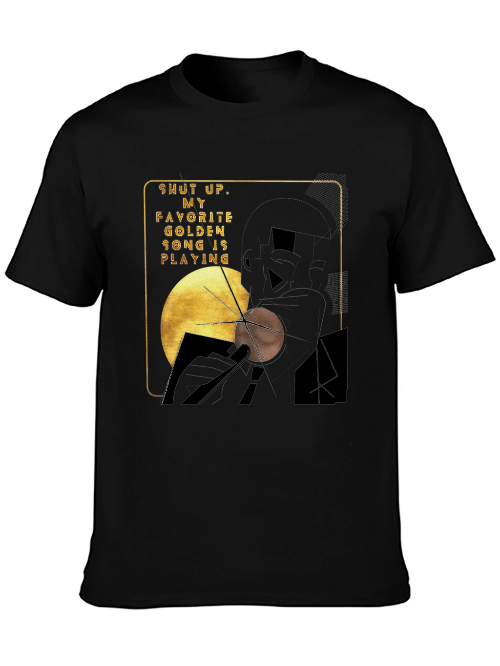 Shut Up My Golden Song is Playing Graphic Tee