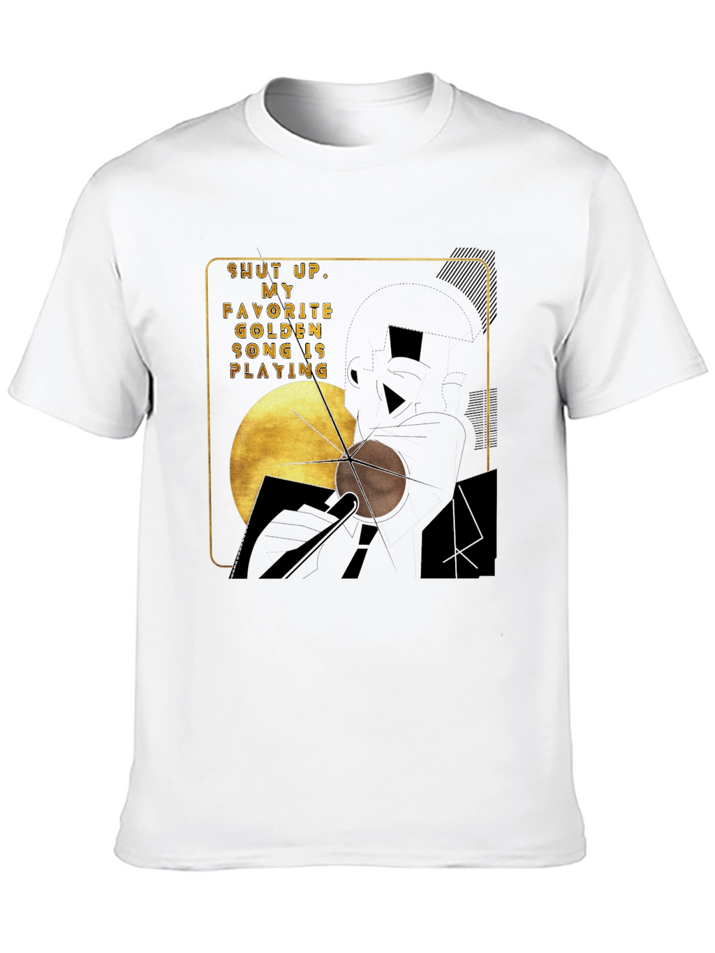 Shut Up My Golden Song is Playing Graphic Tee