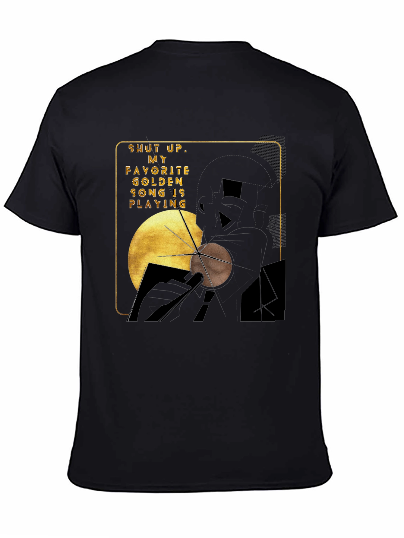 Shut Up My Golden Song is Playing Graphic Tee