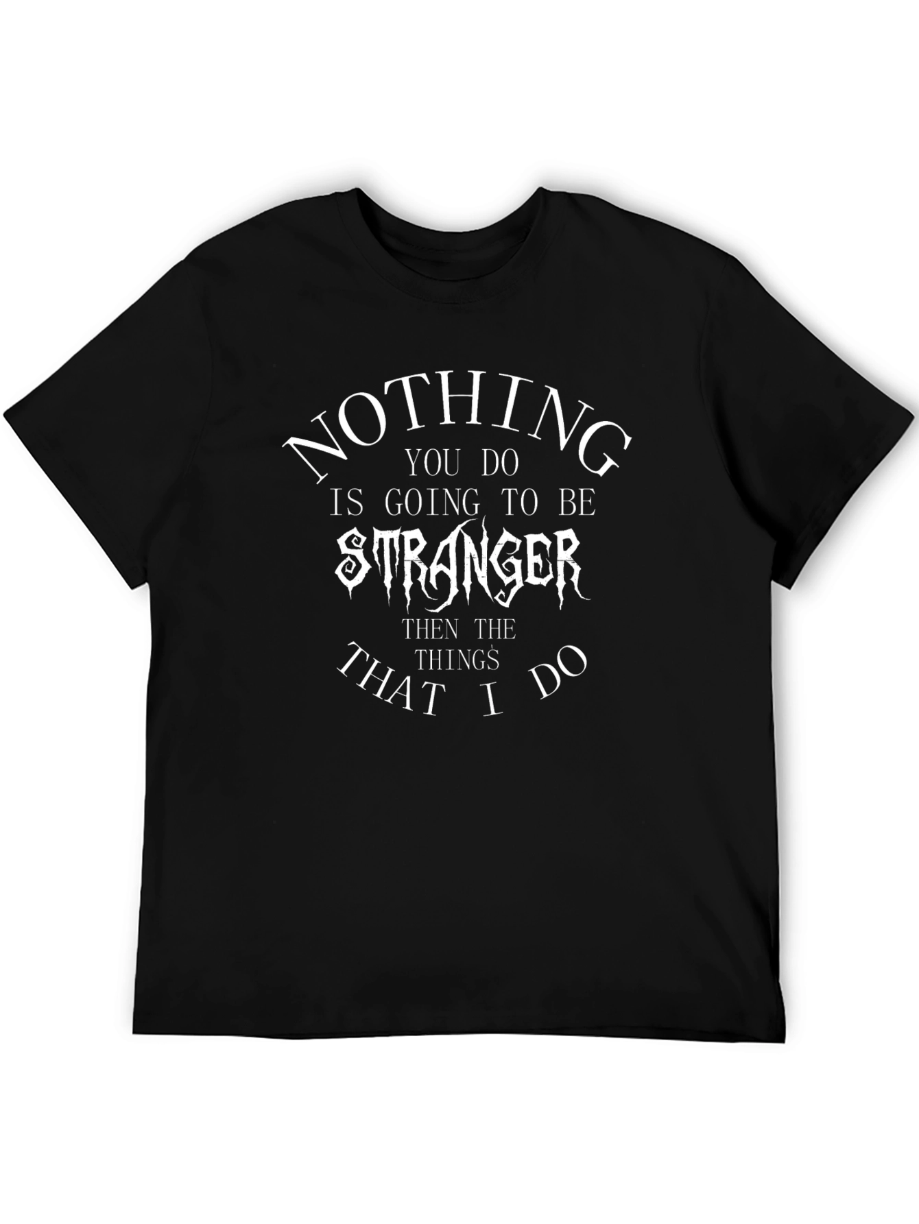 Nothing You Do Is Going To Be Stranger T-Shirt
