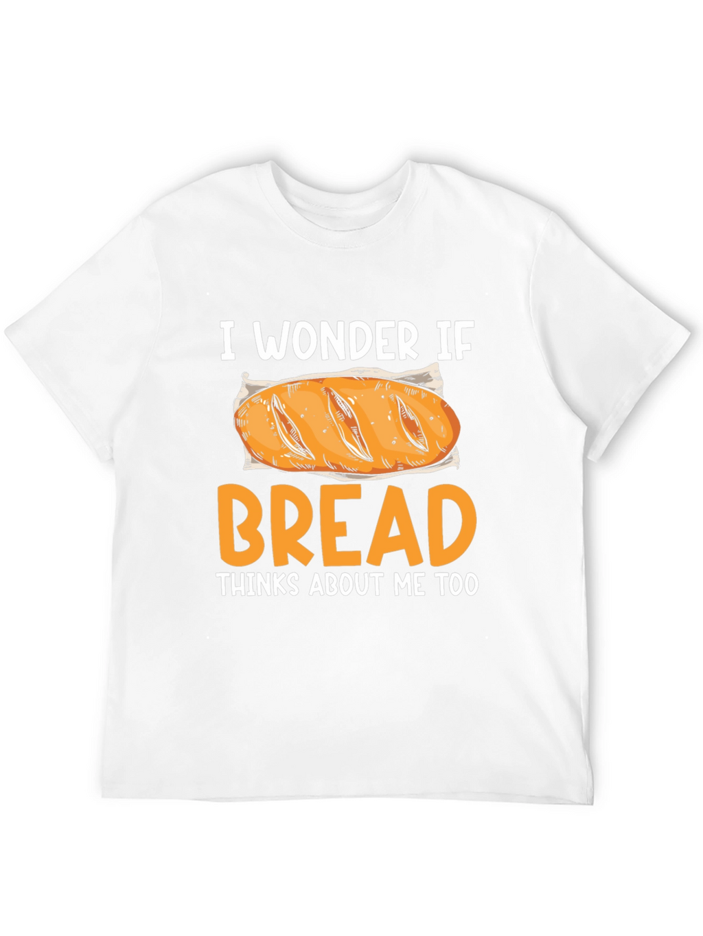 I Wonder If Bread Thinks About Me Too T-Shirt