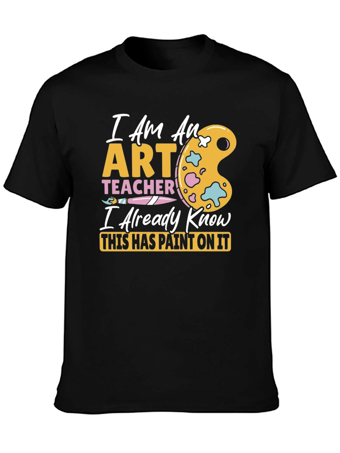 Art Teacher T-Shirt - I Already Know This Has Paint On It