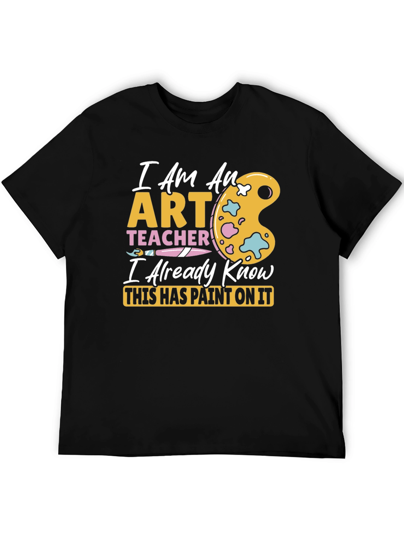 Art Teacher T-Shirt - I Already Know This Has Paint On It
