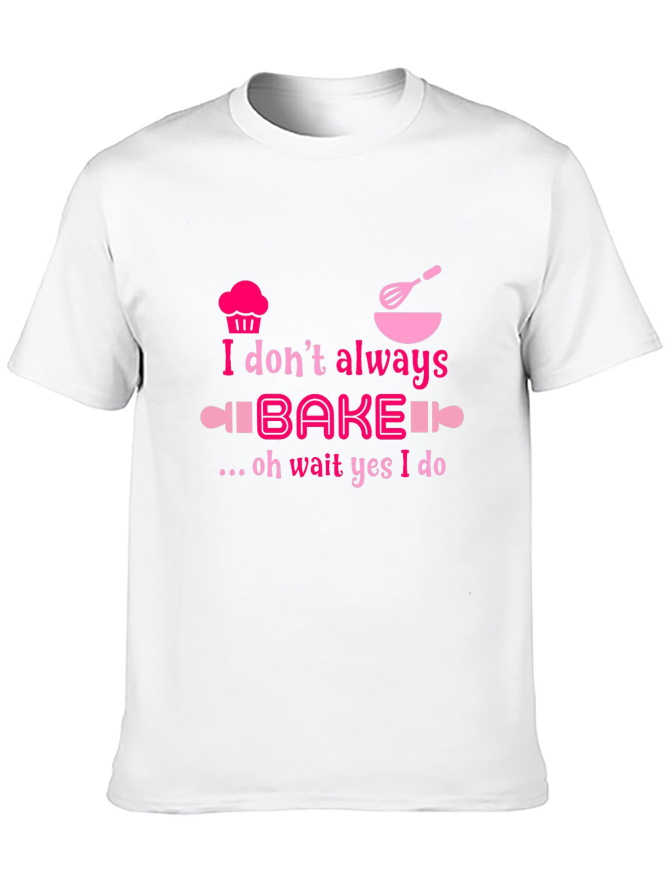 Baking Humor T-Shirt - I Dont Always Bake Oh Wait Yes I Do