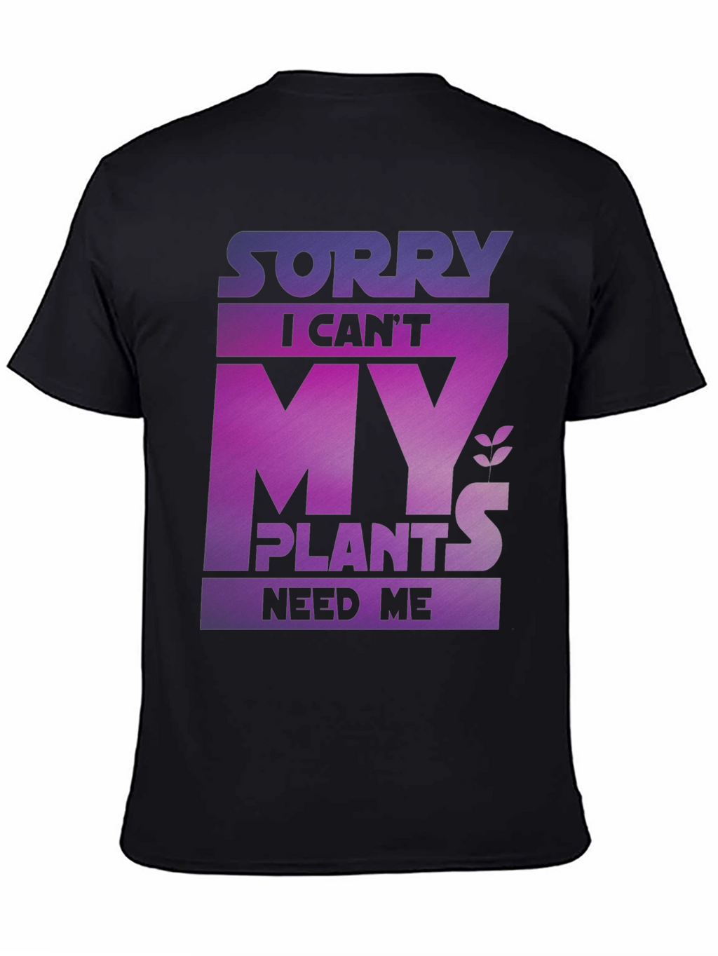Sorry My Plants Need Me - Graphic T-Shirt